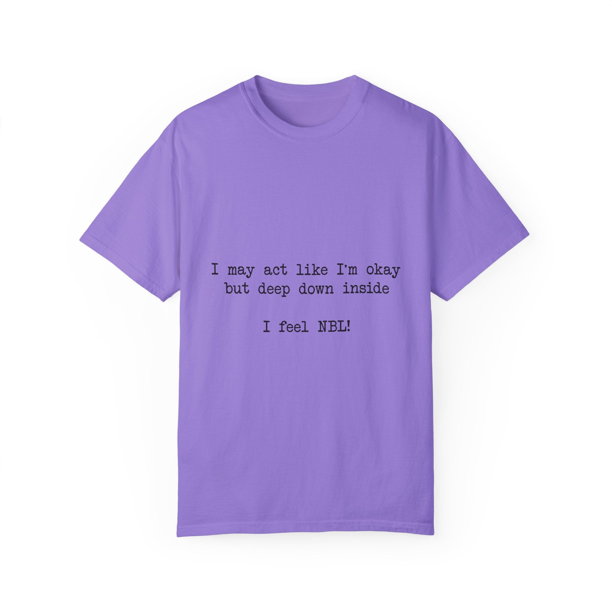 "I may act like I'm okay but deep down inside I feel NBL!" T-Shirt