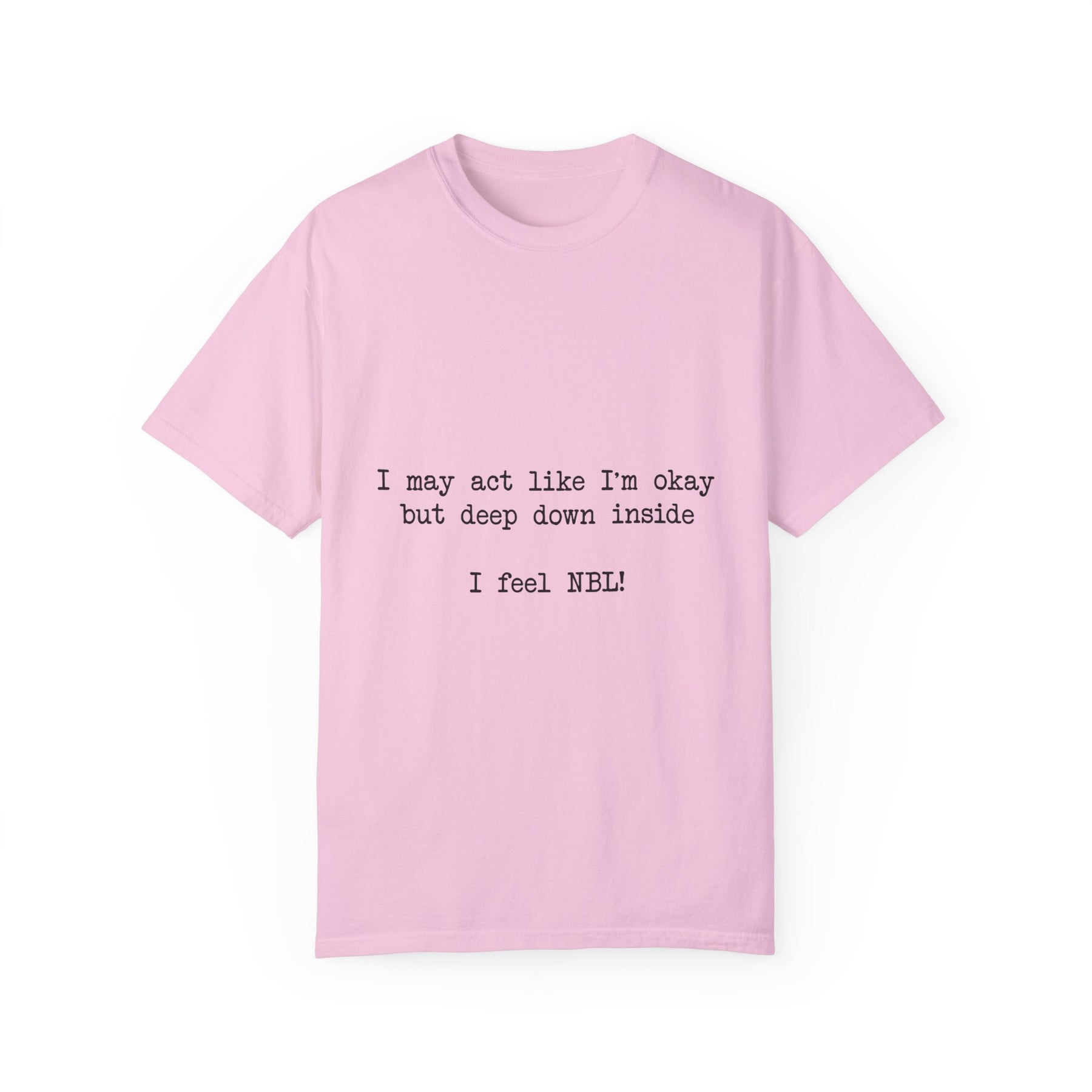 "I may act like I'm okay but deep down inside I feel NBL!" T-Shirt