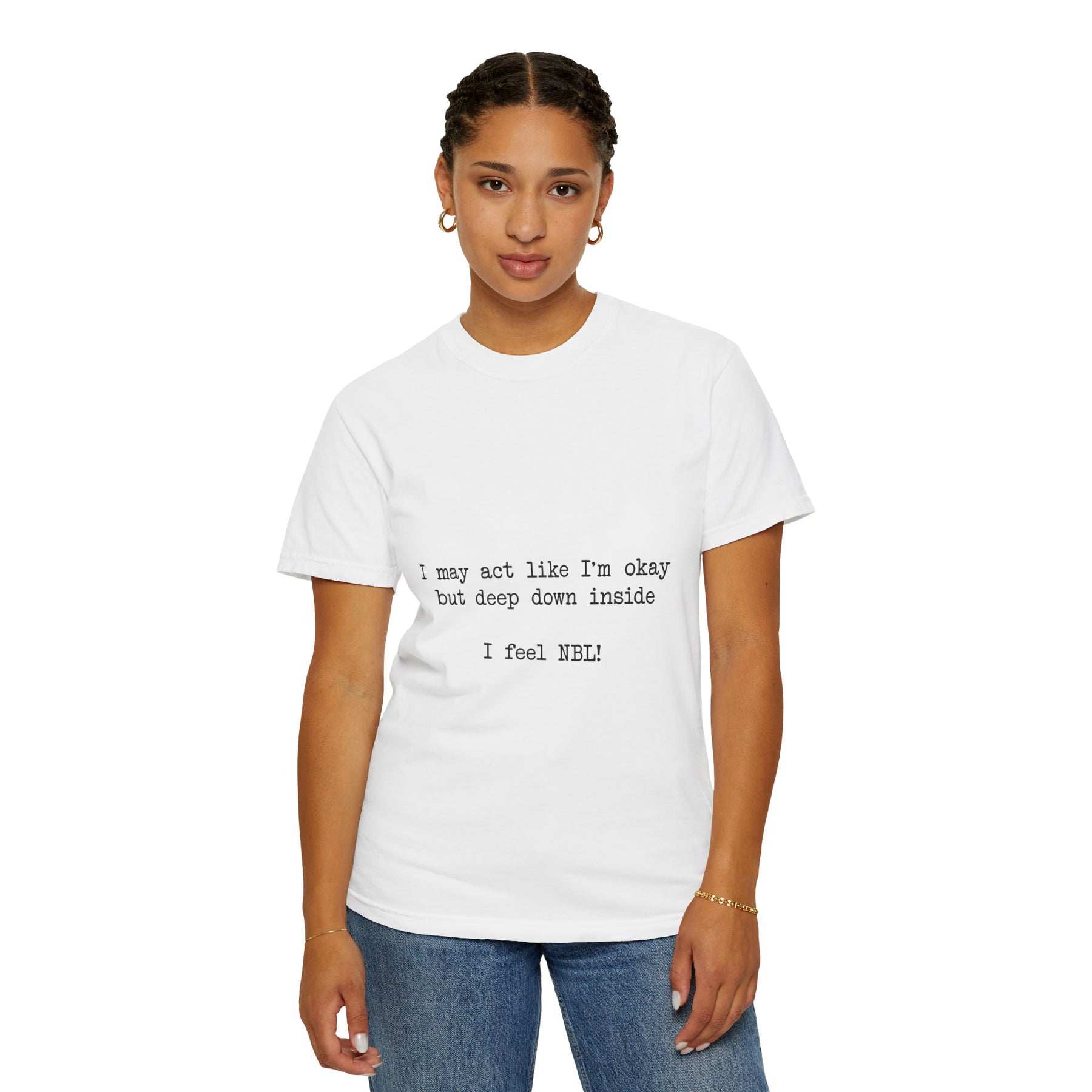 "I may act like I'm okay but deep down inside I feel NBL!" T-Shirt